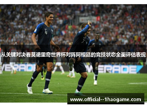 从关键对决看莫德里奇世界杯对阵阿根廷的竞技状态全面评估表现 从关键对决看莫德里奇世界杯对阵阿根廷的竞技状态全面评估表现