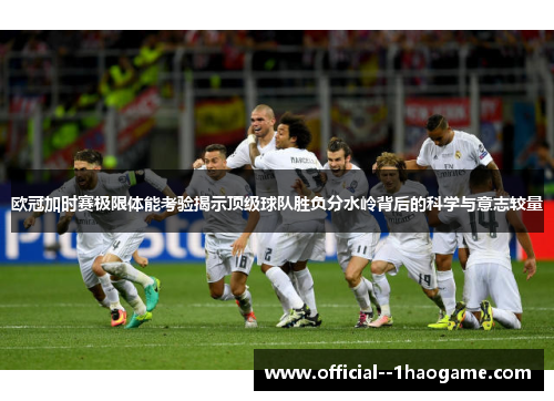 欧冠加时赛极限体能考验揭示顶级球队胜负分水岭背后的科学与意志较量