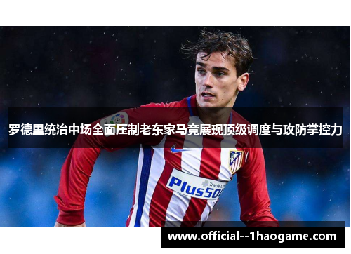 罗德里统治中场全面压制老东家马竞展现顶级调度与攻防掌控力 罗德里统治中场全面压制老东家马竞展现顶级调度与攻防掌控力