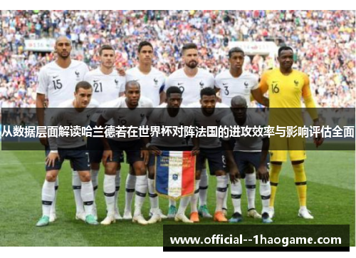 从数据层面解读哈兰德若在世界杯对阵法国的进攻效率与影响评估全面 从数据层面解读哈兰德若在世界杯对阵法国的进攻效率与影响评估全面