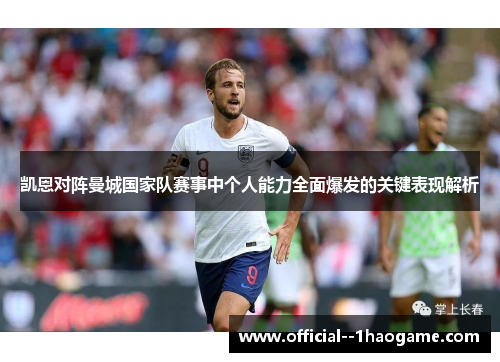 凯恩对阵曼城国家队赛事中个人能力全面爆发的关键表现解析 凯恩对阵曼城国家队赛事中个人能力全面爆发的关键表现解析