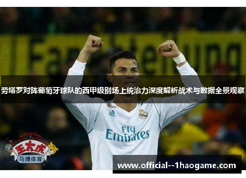 劳塔罗对阵葡萄牙球队的西甲级别场上统治力深度解析战术与数据全景观察 劳塔罗对阵葡萄牙球队的西甲级别场上统治力深度解析战术与数据全景观察