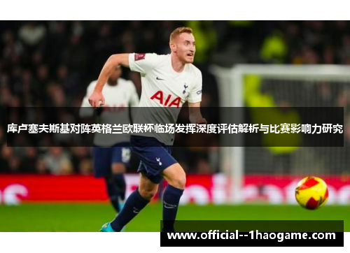 库卢塞夫斯基对阵英格兰欧联杯临场发挥深度评估解析与比赛影响力研究 库卢塞夫斯基对阵英格兰欧联杯临场发挥深度评估解析与比赛影响力研究