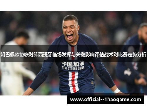 姆巴佩欧协联对阵西班牙临场发挥与关键影响评估战术对比赛走势分析 姆巴佩欧协联对阵西班牙临场发挥与关键影响评估战术对比赛走势分析