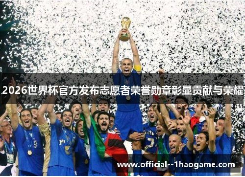 2026世界杯官方发布志愿者荣誉勋章彰显贡献与荣耀 2026世界杯官方发布志愿者荣誉勋章彰显贡献与荣耀