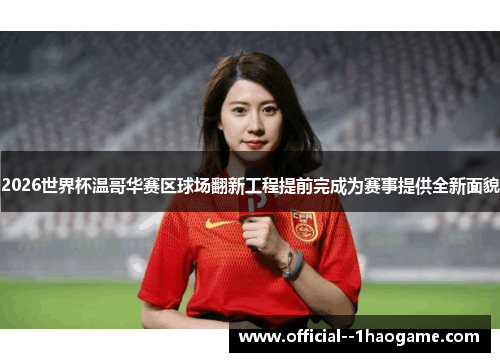 2026世界杯温哥华赛区球场翻新工程提前完成为赛事提供全新面貌 2026世界杯温哥华赛区球场翻新工程提前完成为赛事提供全新面貌