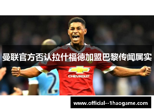曼联官方否认拉什福德加盟巴黎传闻属实