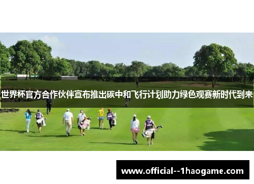 世界杯官方合作伙伴宣布推出碳中和飞行计划助力绿色观赛新时代到来