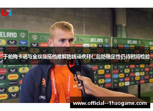 于帕梅卡诺与金玟哉搭档难解防线顽疾拜仁后防稳定性仍待时间检验