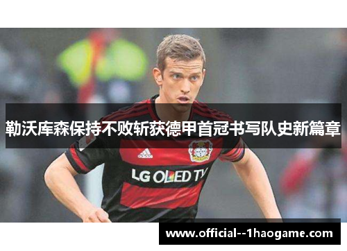 勒沃库森保持不败斩获德甲首冠书写队史新篇章