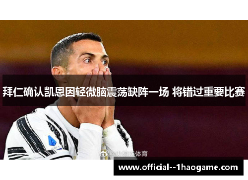 拜仁确认凯恩因轻微脑震荡缺阵一场 将错过重要比赛 拜仁确认凯恩因轻微脑震荡缺阵一场 将错过重要比赛