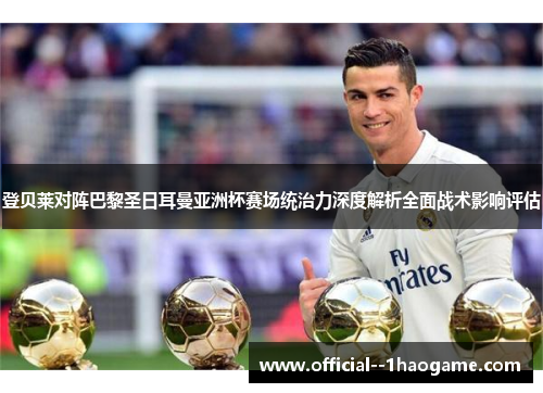 登贝莱对阵巴黎圣日耳曼亚洲杯赛场统治力深度解析全面战术影响评估 登贝莱对阵巴黎圣日耳曼亚洲杯赛场统治力深度解析全面战术影响评估