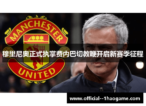 穆里尼奥正式执掌费内巴切教鞭开启新赛季征程 穆里尼奥正式执掌费内巴切教鞭开启新赛季征程