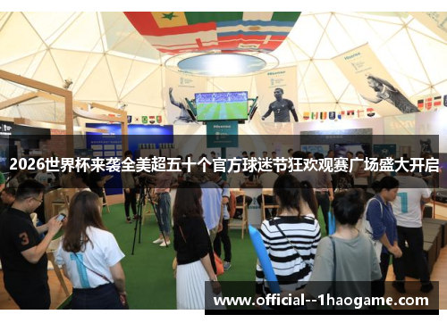 2026世界杯来袭全美超五十个官方球迷节狂欢观赛广场盛大开启 2026世界杯来袭全美超五十个官方球迷节狂欢观赛广场盛大开启