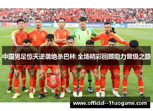 中国男足惊天逆袭绝杀巴林 全场精彩回顾助力晋级之路 中国男足惊天逆袭绝杀巴林 全场精彩回顾助力晋级之路