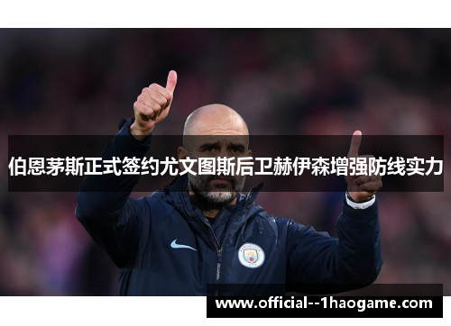 伯恩茅斯正式签约尤文图斯后卫赫伊森增强防线实力 伯恩茅斯正式签约尤文图斯后卫赫伊森增强防线实力