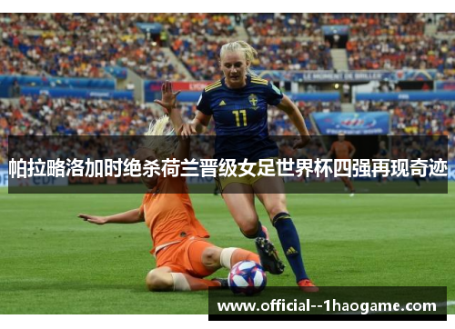 帕拉略洛加时绝杀荷兰晋级女足世界杯四强再现奇迹 帕拉略洛加时绝杀荷兰晋级女足世界杯四强再现奇迹
