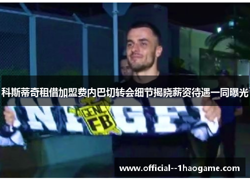 科斯蒂奇租借加盟费内巴切转会细节揭晓薪资待遇一同曝光