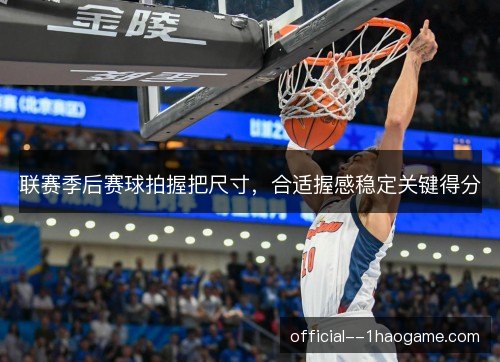 联赛季后赛球拍握把尺寸，合适握感稳定关键得分